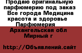 Продаю оригинальную парфюмерию под заказ - Все города Медицина, красота и здоровье » Парфюмерия   . Архангельская обл.,Мирный г.